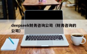 deepseek财务咨询公司(财务咨询的公司)