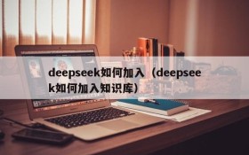 deepseek如何加入（deepseek如何加入知识库）