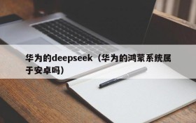 华为的deepseek（华为的鸿蒙系统属于安卓吗）