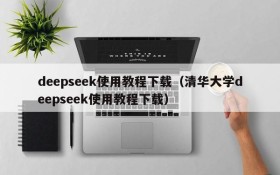 deepseek使用教程下载(清华大学deepseek使用教程下载)