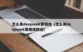 怎么用deepseek算姻缘(怎么用deepseek算姻缘财运)