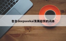 包含deepseekai发展趋势的词条