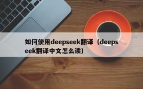 如何使用deepseek翻译(deepseek翻译中文怎么读)
