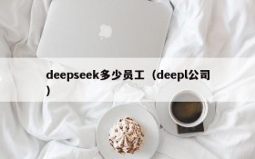 deepseek多少员工(deepl公司)