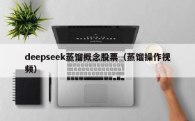 deepseek蒸馏概念股票(蒸馏操作视频)
