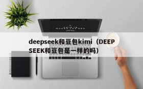 deepseek和豆包kimi（DEEPSEEK和豆包是一样的吗）