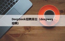 DeepSeek招聘岗位(deepway招聘)