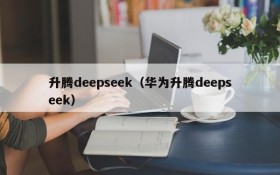 升腾deepseek（华为升腾deepseek）