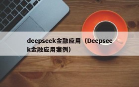 deepseek金融应用（Deepseek金融应用案例）