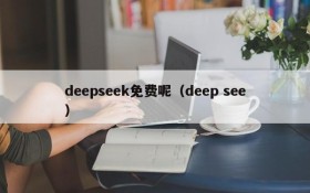 deepseek免费呢（deep see）