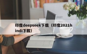 印度deepseek下载(印度2021hindi下载)