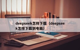 deepseek怎样下载（deepseek怎样下载到电脑）