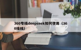 360专线deepseek如何使用(360接线)