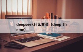 deepseek什么背景（deep theme）