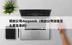 初创公司deepseek（初创公司估值怎么算出来的）