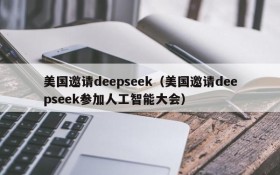 美国邀请deepseek(美国邀请deepseek参加人工智能大会)