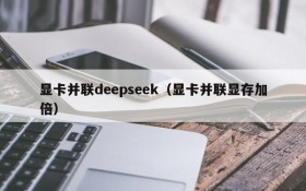 显卡并联deepseek（显卡并联显存加倍）