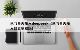 讯飞星火接入deepseek(讯飞星火接入网页免费版)