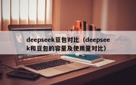 deepseek豆包对比（deepseek和豆包的容量及使用量对比）