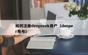 如何注册deepseek用户（deeper账号）