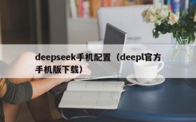 deepseek手机配置（deepl官方手机版下载）