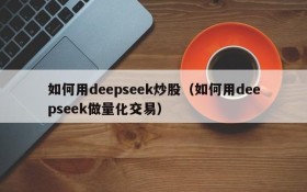 如何用deepseek炒股（如何用deepseek做量化交易）