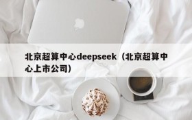 北京超算中心deepseek(北京超算中心上市公司)