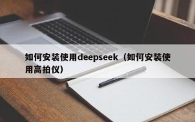 如何安装使用deepseek（如何安装使用高拍仪）