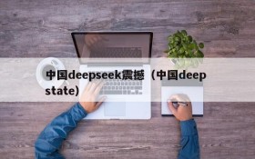 中国deepseek震撼(中国deep state)