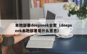 本地部署deepseek全套(deepseek本地部署是什么意思)