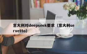 意大利对deepseek要求（意大利servetto）