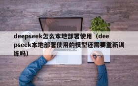 deepseek怎么本地部署使用(deepseek本地部署使用的模型还需要重新训练吗)