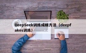 DeepSeek训练成精方法（deepfakes训练）