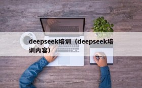 deepseek培训（deepseek培训内容）