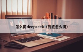 怎么问deepseek（到底怎么问）