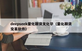 deepseek量化期货文化华(量化期货交易软件)