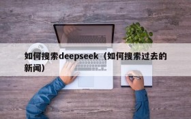 如何搜索deepseek（如何搜索过去的新闻）