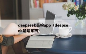 deepseek是啥app（deepseek是啥东西）