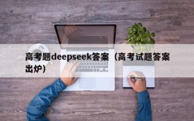 高考题deepseek答案(高考试题答案出炉)