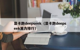 显卡跑deepseek（显卡跑deepseek算力排行）