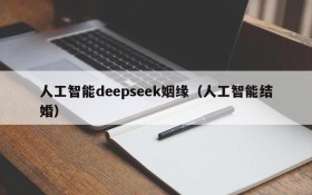 人工智能deepseek姻缘(人工智能结婚)