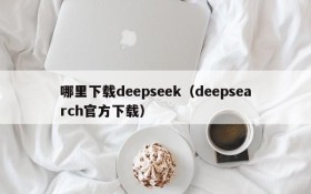 哪里下载deepseek（deepsearch官方下载）