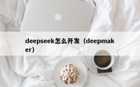 deepseek怎么开发（deepmaker）