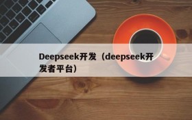 Deepseek开发（deepseek开发者平台）