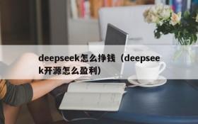 deepseek怎么挣钱（deepseek开源怎么盈利）