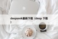 deepseek最新下载（deep 下载）