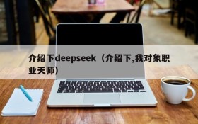 介绍下deepseek(介绍下,我对象职业天师)