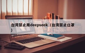 台湾禁止用deepseek（台湾禁止口罩）