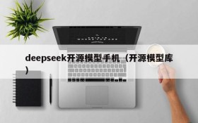 deepseek开源模型手机（开源模型库）