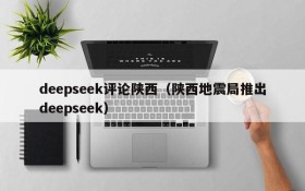 deepseek评论陕西(陕西地震局推出deepseek)
